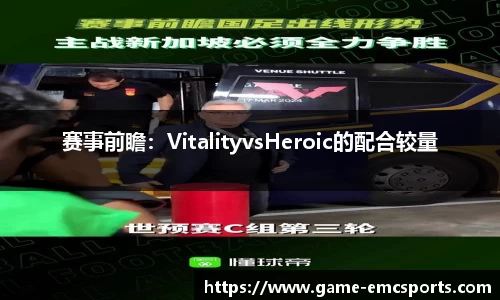 赛事前瞻：VitalityvsHeroic的配合较量