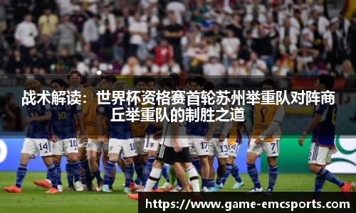 战术解读：世界杯资格赛首轮苏州举重队对阵商丘举重队的制胜之道