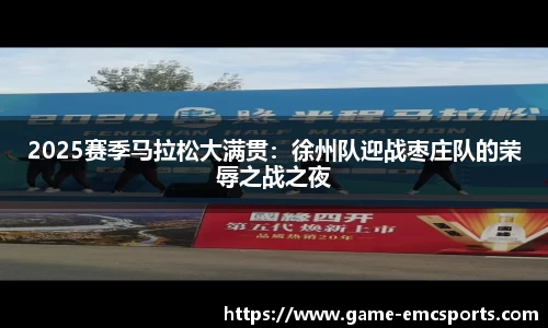 2025赛季马拉松大满贯：徐州队迎战枣庄队的荣辱之战之夜