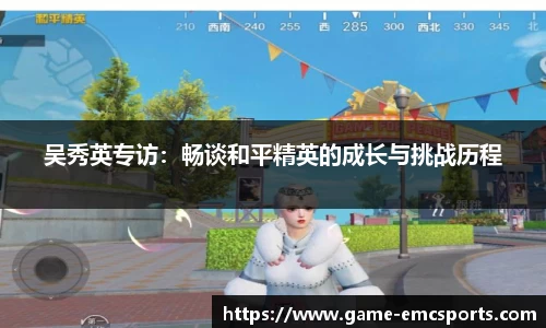 吴秀英专访：畅谈和平精英的成长与挑战历程