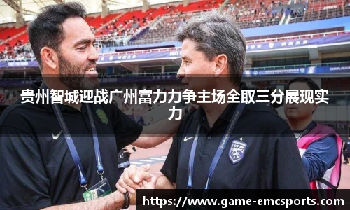 贵州智城迎战广州富力力争主场全取三分展现实力